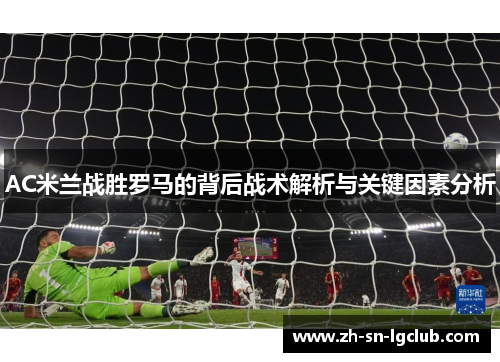 AC米兰战胜罗马的背后战术解析与关键因素分析
