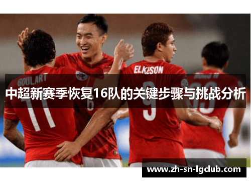 中超新赛季恢复16队的关键步骤与挑战分析 中超新赛季恢复16队的关键步骤与挑战分析