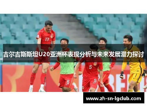吉尔吉斯斯坦U20亚洲杯表现分析与未来发展潜力探讨