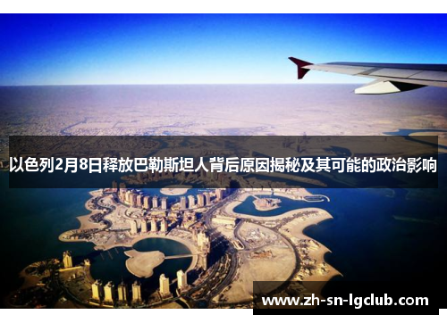 以色列2月8日释放巴勒斯坦人背后原因揭秘及其可能的政治影响 以色列2月8日释放巴勒斯坦人背后原因揭秘及其可能的政治影响