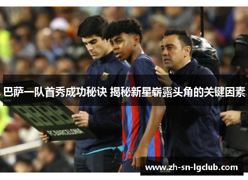 巴萨一队首秀成功秘诀 揭秘新星崭露头角的关键因素 巴萨一队首秀成功秘诀 揭秘新星崭露头角的关键因素