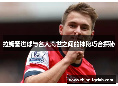 拉姆塞进球与名人离世之间的神秘巧合探秘 拉姆塞进球与名人离世之间的神秘巧合探秘