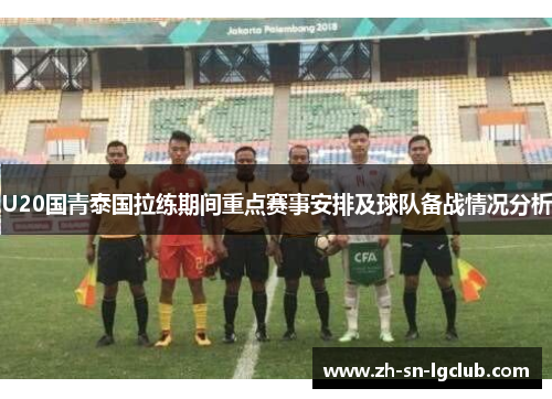 U20国青泰国拉练期间重点赛事安排及球队备战情况分析 U20国青泰国拉练期间重点赛事安排及球队备战情况分析