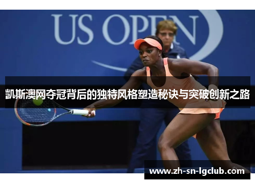 凯斯澳网夺冠背后的独特风格塑造秘诀与突破创新之路 凯斯澳网夺冠背后的独特风格塑造秘诀与突破创新之路