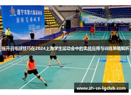 提升羽毛球技巧在2024上海学生运动会中的实战应用与训练策略解析