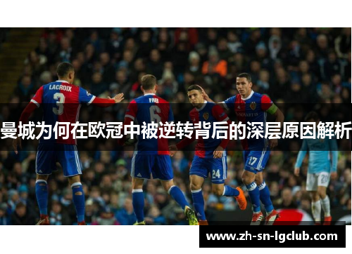 曼城为何在欧冠中被逆转背后的深层原因解析 曼城为何在欧冠中被逆转背后的深层原因解析