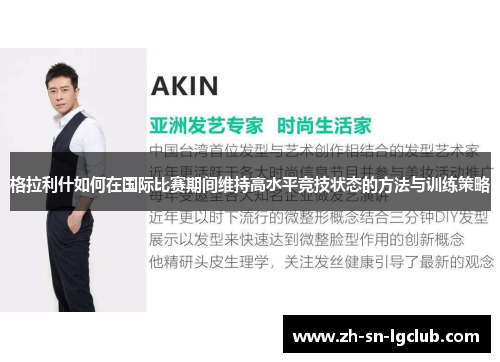 格拉利什如何在国际比赛期间维持高水平竞技状态的方法与训练策略 格拉利什如何在国际比赛期间维持高水平竞技状态的方法与训练策略