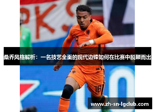 桑乔风格解析:一名技艺全面的现代边锋如何在比赛中脱颖而出 桑乔风格解析:一名技艺全面的现代边锋如何在比赛中脱颖而出