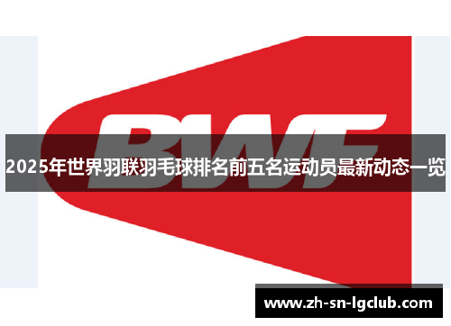 2025年世界羽联羽毛球排名前五名运动员最新动态一览