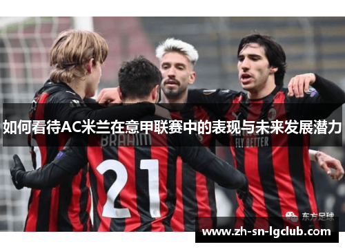 如何看待AC米兰在意甲联赛中的表现与未来发展潜力