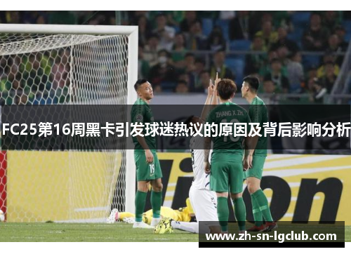FC25第16周黑卡引发球迷热议的原因及背后影响分析
