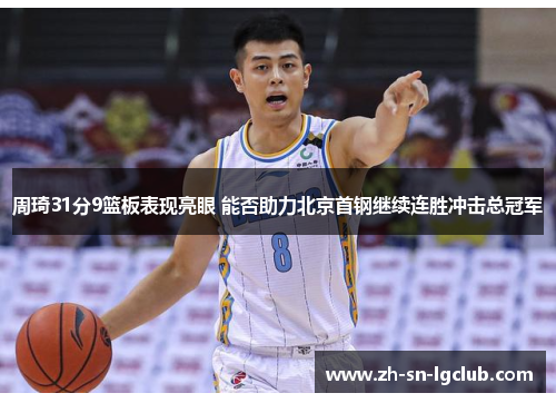 周琦31分9篮板表现亮眼 能否助力北京首钢继续连胜冲击总冠军 周琦31分9篮板表现亮眼 能否助力北京首钢继续连胜冲击总冠军