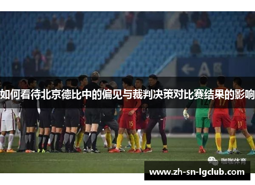 如何看待北京德比中的偏见与裁判决策对比赛结果的影响