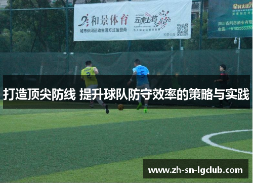 打造顶尖防线 提升球队防守效率的策略与实践 打造顶尖防线 提升球队防守效率的策略与实践