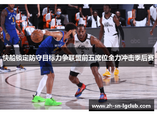 快船锁定防守目标力争联盟前五席位全力冲击季后赛
