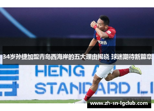34岁孙捷加盟青岛西海岸的五大理由揭晓 球迷期待新篇章