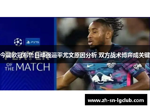 今晨欧冠布鲁日顽强逼平尤文原因分析 双方战术博弈成关键 今晨欧冠布鲁日顽强逼平尤文原因分析 双方战术博弈成关键