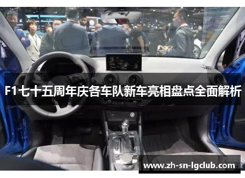 F1七十五周年庆各车队新车亮相盘点全面解析