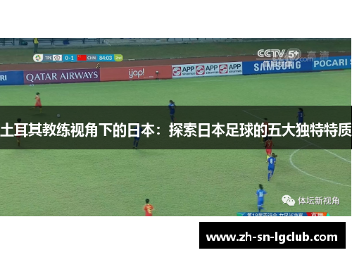 土耳其教练视角下的日本:探索日本足球的五大独特特质 土耳其教练视角下的日本:探索日本足球的五大独特特质