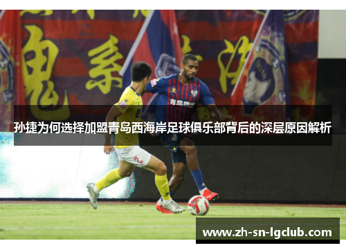 孙捷为何选择加盟青岛西海岸足球俱乐部背后的深层原因解析