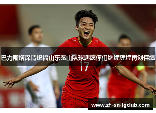 巴力斯塔深情祝福山东泰山队球迷愿你们继续辉煌再创佳绩 巴力斯塔深情祝福山东泰山队球迷愿你们继续辉煌再创佳绩