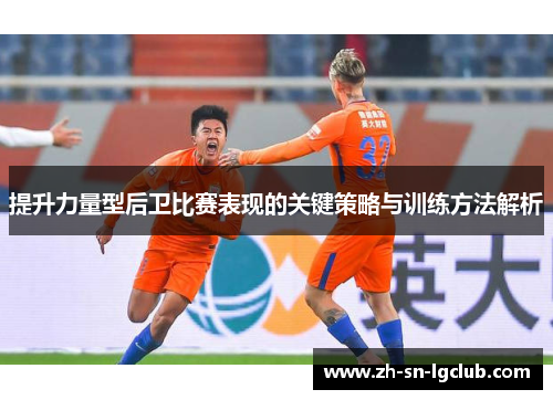 提升力量型后卫比赛表现的关键策略与训练方法解析
