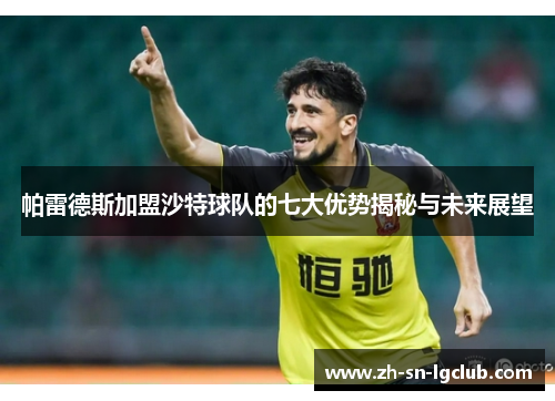 帕雷德斯加盟沙特球队的七大优势揭秘与未来展望 帕雷德斯加盟沙特球队的七大优势揭秘与未来展望