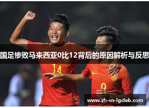 国足惨败马来西亚0比12背后的原因解析与反思 国足惨败马来西亚0比12背后的原因解析与反思