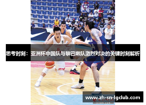 思考时刻:亚洲杯中国队与黎巴嫩队激烈对决的关键时刻解析 思考时刻:亚洲杯中国队与黎巴嫩队激烈对决的关键时刻解析