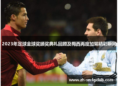 2023年足球金球奖颁奖典礼回顾及梅西再度加冕精彩瞬间