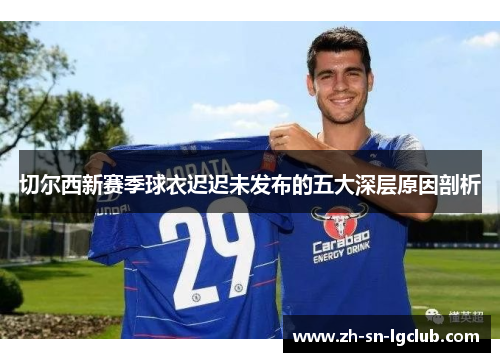 切尔西新赛季球衣迟迟未发布的五大深层原因剖析