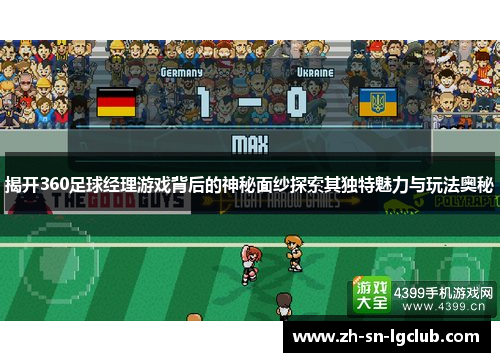 揭开360足球经理游戏背后的神秘面纱探索其独特魅力与玩法奥秘 揭开360足球经理游戏背后的神秘面纱探索其独特魅力与玩法奥秘