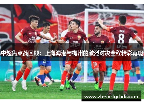 中超焦点战回顾：上海海港与梅州的激烈对决全程精彩再现