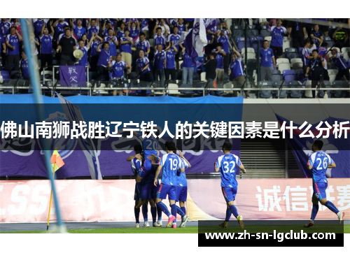 佛山南狮战胜辽宁铁人的关键因素是什么分析 佛山南狮战胜辽宁铁人的关键因素是什么分析