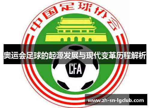 奥运会足球的起源发展与现代变革历程解析 奥运会足球的起源发展与现代变革历程解析
