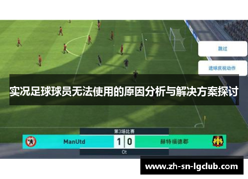 实况足球球员无法使用的原因分析与解决方案探讨 实况足球球员无法使用的原因分析与解决方案探讨