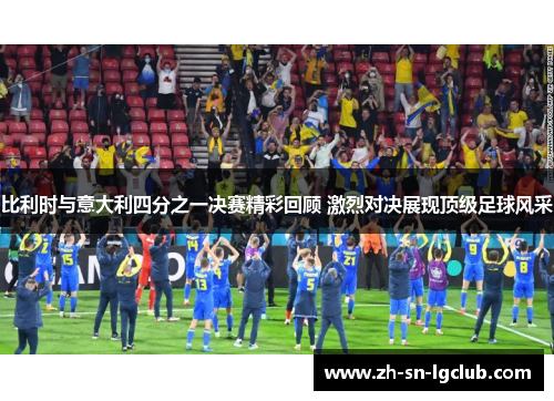 比利时与意大利四分之一决赛精彩回顾 激烈对决展现顶级足球风采 比利时与意大利四分之一决赛精彩回顾 激烈对决展现顶级足球风采