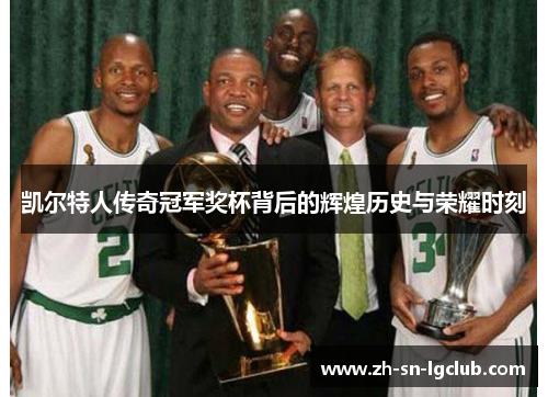 凯尔特人传奇冠军奖杯背后的辉煌历史与荣耀时刻 凯尔特人传奇冠军奖杯背后的辉煌历史与荣耀时刻