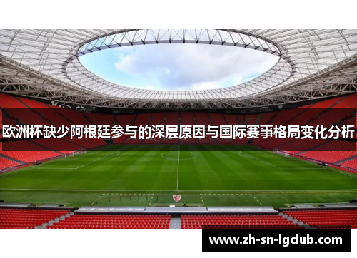 欧洲杯缺少阿根廷参与的深层原因与国际赛事格局变化分析