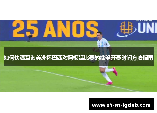 如何快速查询美洲杯巴西对阿根廷比赛的准确开赛时间方法指南 如何快速查询美洲杯巴西对阿根廷比赛的准确开赛时间方法指南