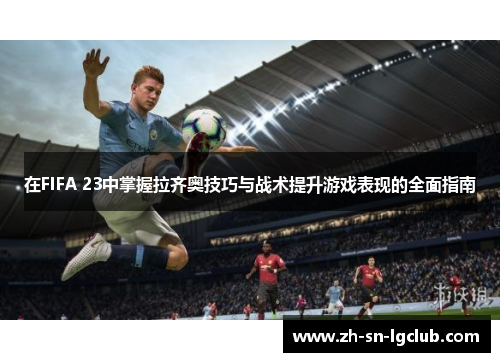在FIFA 23中掌握拉齐奥技巧与战术提升游戏表现的全面指南 在FIFA 23中掌握拉齐奥技巧与战术提升游戏表现的全面指南