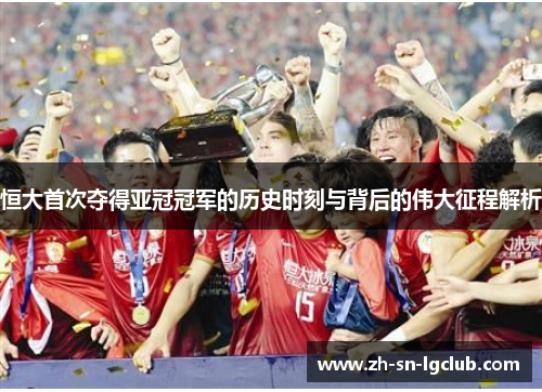 恒大首次夺得亚冠冠军的历史时刻与背后的伟大征程解析 恒大首次夺得亚冠冠军的历史时刻与背后的伟大征程解析