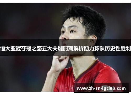 恒大亚冠夺冠之路五大关键时刻解析助力球队历史性胜利 恒大亚冠夺冠之路五大关键时刻解析助力球队历史性胜利