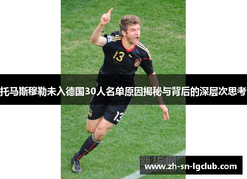 托马斯穆勒未入德国30人名单原因揭秘与背后的深层次思考