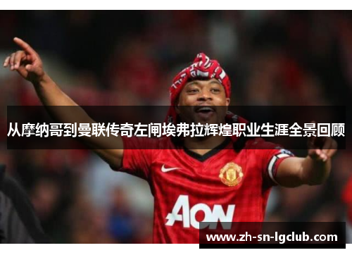 从摩纳哥到曼联传奇左闸埃弗拉辉煌职业生涯全景回顾
