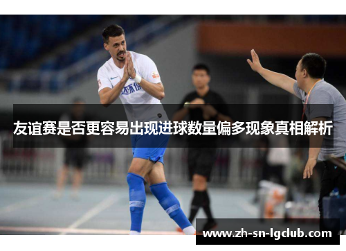 友谊赛是否更容易出现进球数量偏多现象真相解析