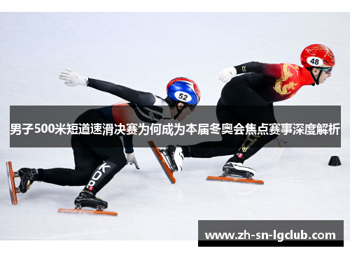 男子500米短道速滑决赛为何成为本届冬奥会焦点赛事深度解析 男子500米短道速滑决赛为何成为本届冬奥会焦点赛事深度解析