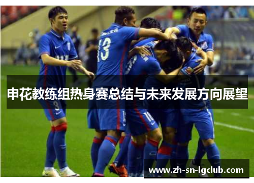 申花教练组热身赛总结与未来发展方向展望