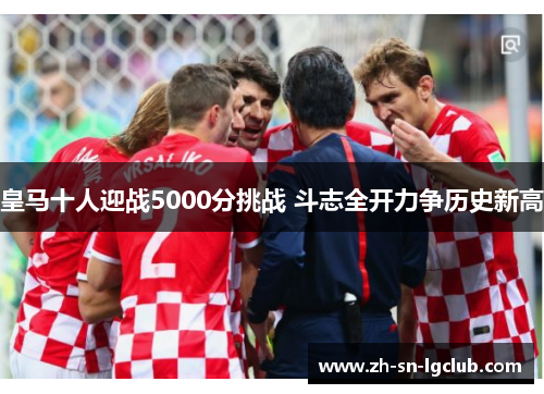 皇马十人迎战5000分挑战 斗志全开力争历史新高