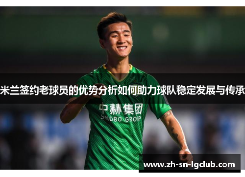 米兰签约老球员的优势分析如何助力球队稳定发展与传承